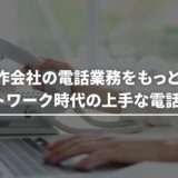 Web制作会社の電話業務をもっとラクに！リモートワーク時代の上手な電話対応術