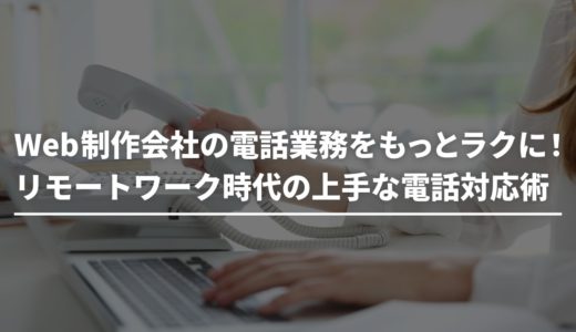 Web制作会社の電話業務をもっとラクに！リモートワーク時代の上手な電話対応術