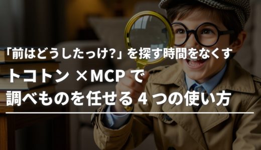 「前はどうしたっけ？」を探す時間をなくす。トコトン×MCPで調べものを任せる4つの使い方