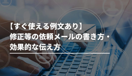 【すぐ使える例文あり】修正等の依頼メールの書き方・効果的な伝え方