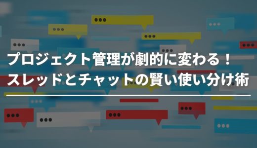 プロジェクト管理が劇的に変わる！スレッドとチャットの賢い使い分け術