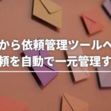 メールから依頼管理ツールへ：修正依頼を自動で一元管理する方法