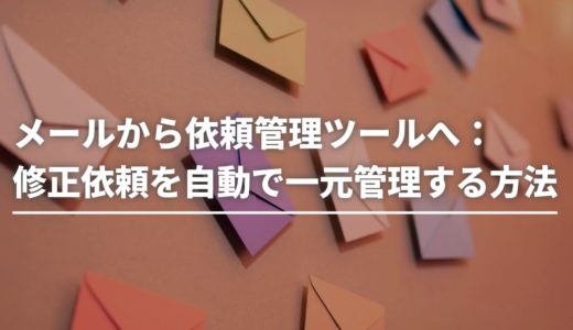 メールから依頼管理ツールへ：修正依頼を自動で一元管理する方法