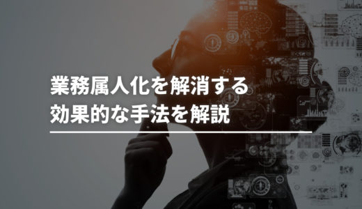 業務属人化を解消する効果的な手法を解説