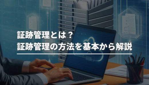 証跡管理とは？証跡管理の方法を基本から解説